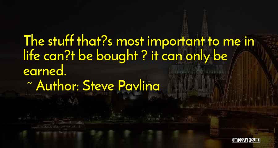 Steve Pavlina Quotes: The Stuff That?s Most Important To Me In Life Can?t Be Bought ? It Can Only Be Earned.