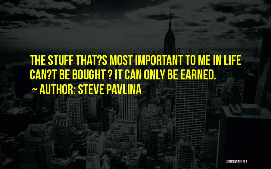 Steve Pavlina Quotes: The Stuff That?s Most Important To Me In Life Can?t Be Bought ? It Can Only Be Earned.