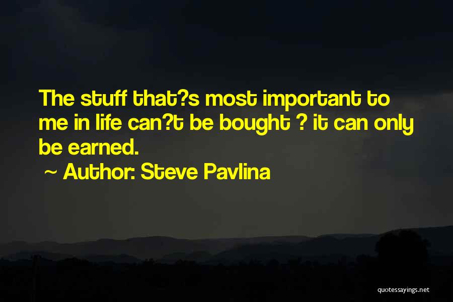 Steve Pavlina Quotes: The Stuff That?s Most Important To Me In Life Can?t Be Bought ? It Can Only Be Earned.