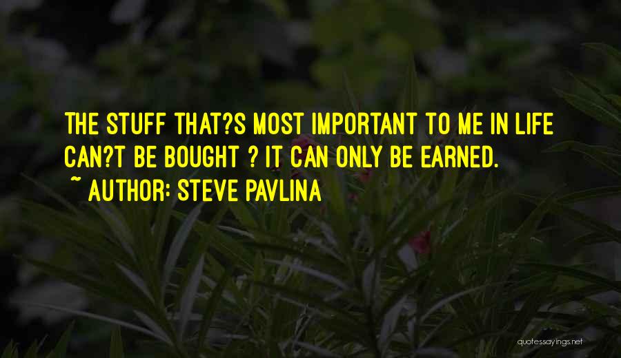 Steve Pavlina Quotes: The Stuff That?s Most Important To Me In Life Can?t Be Bought ? It Can Only Be Earned.