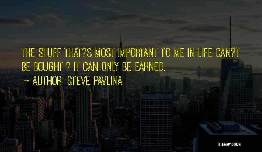 Steve Pavlina Quotes: The Stuff That?s Most Important To Me In Life Can?t Be Bought ? It Can Only Be Earned.