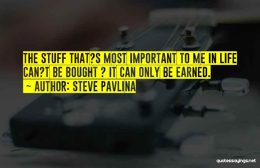 Steve Pavlina Quotes: The Stuff That?s Most Important To Me In Life Can?t Be Bought ? It Can Only Be Earned.