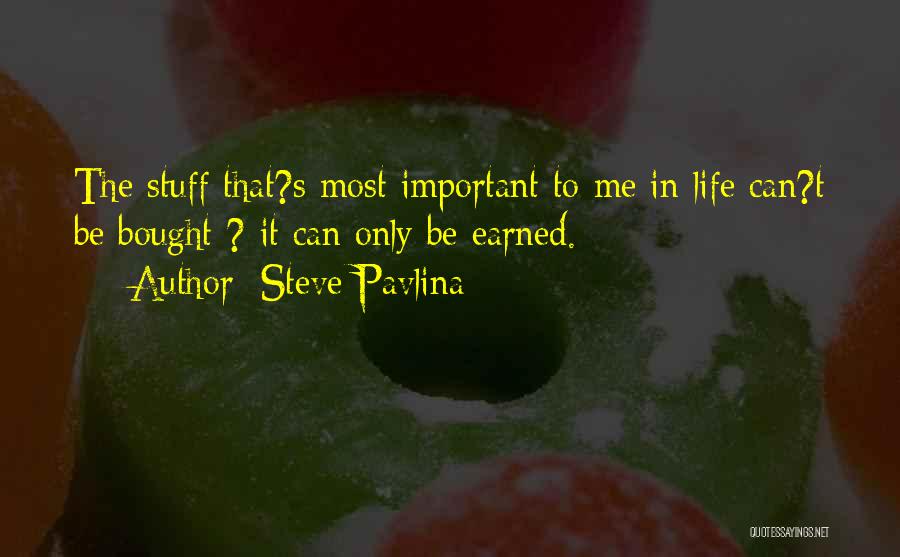 Steve Pavlina Quotes: The Stuff That?s Most Important To Me In Life Can?t Be Bought ? It Can Only Be Earned.