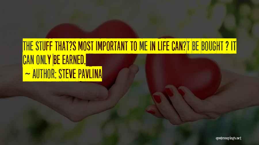 Steve Pavlina Quotes: The Stuff That?s Most Important To Me In Life Can?t Be Bought ? It Can Only Be Earned.