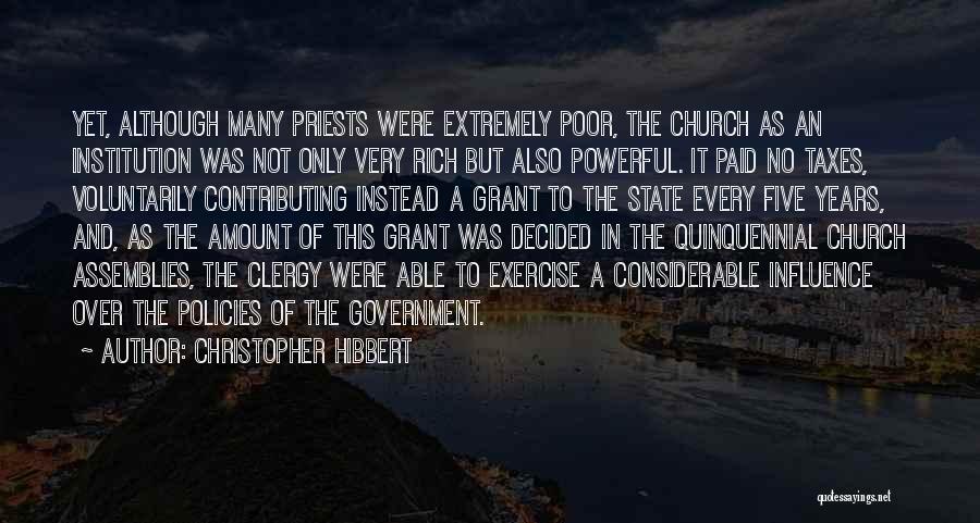 Christopher Hibbert Quotes: Yet, Although Many Priests Were Extremely Poor, The Church As An Institution Was Not Only Very Rich But Also Powerful.