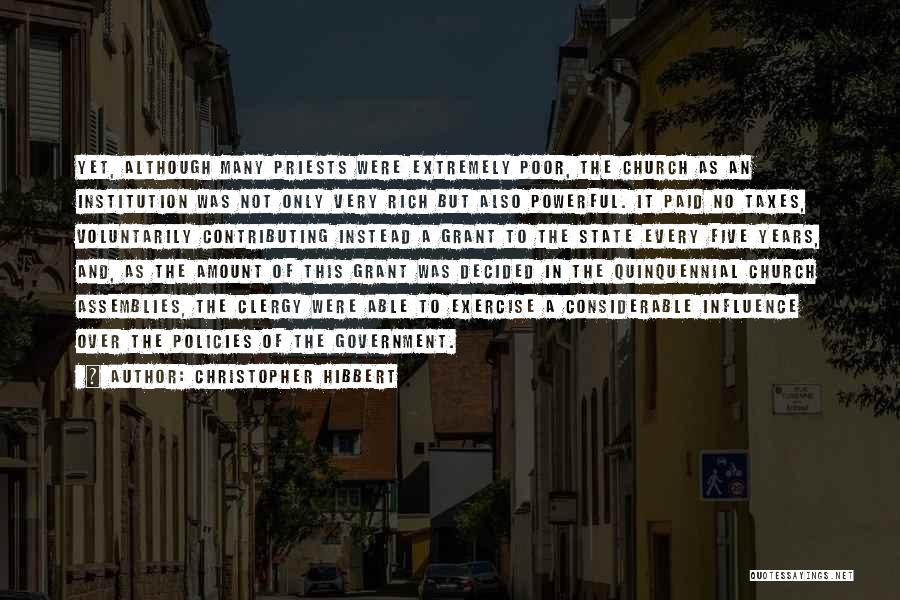 Christopher Hibbert Quotes: Yet, Although Many Priests Were Extremely Poor, The Church As An Institution Was Not Only Very Rich But Also Powerful.