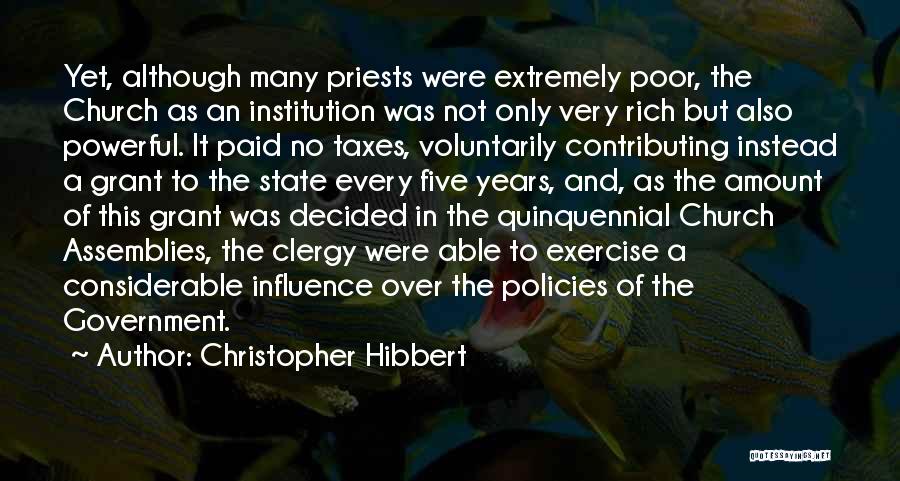 Christopher Hibbert Quotes: Yet, Although Many Priests Were Extremely Poor, The Church As An Institution Was Not Only Very Rich But Also Powerful.