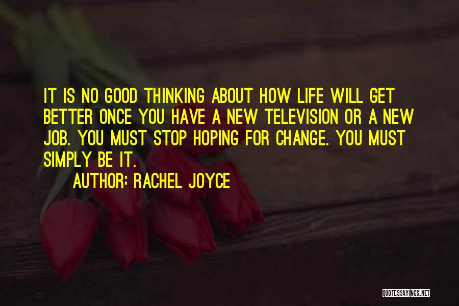 Rachel Joyce Quotes: It Is No Good Thinking About How Life Will Get Better Once You Have A New Television Or A New