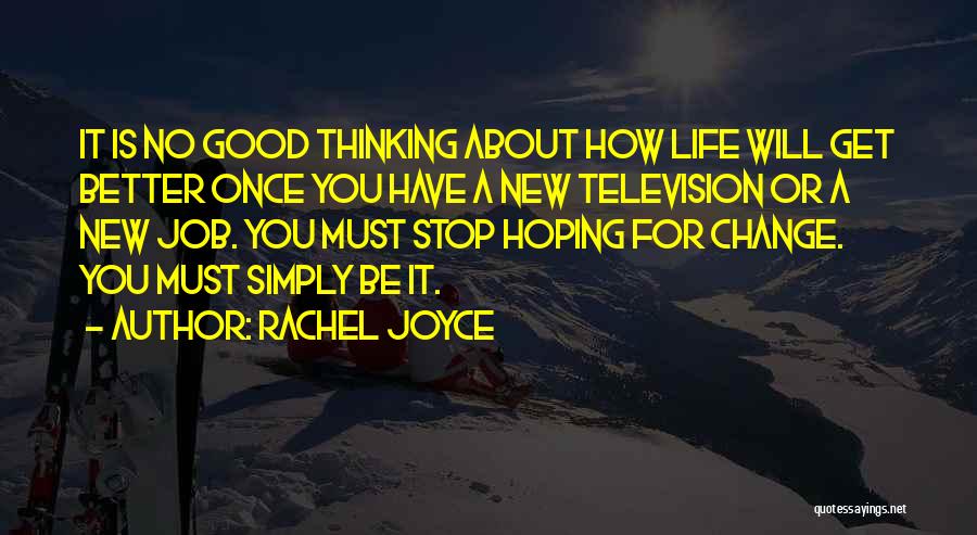 Rachel Joyce Quotes: It Is No Good Thinking About How Life Will Get Better Once You Have A New Television Or A New