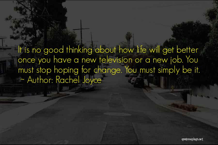 Rachel Joyce Quotes: It Is No Good Thinking About How Life Will Get Better Once You Have A New Television Or A New