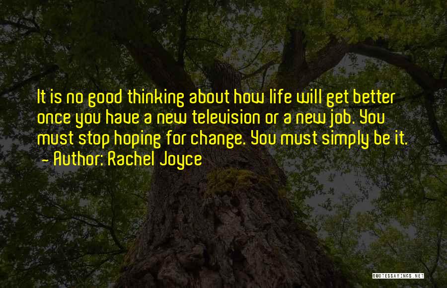 Rachel Joyce Quotes: It Is No Good Thinking About How Life Will Get Better Once You Have A New Television Or A New