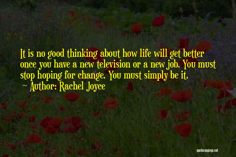 Rachel Joyce Quotes: It Is No Good Thinking About How Life Will Get Better Once You Have A New Television Or A New