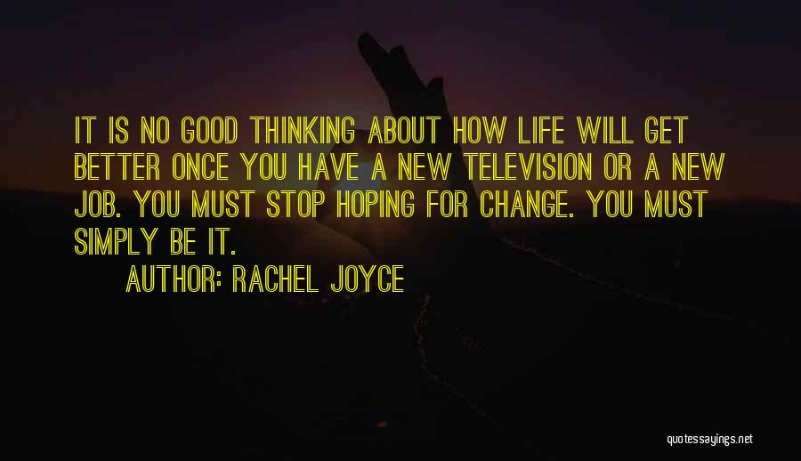 Rachel Joyce Quotes: It Is No Good Thinking About How Life Will Get Better Once You Have A New Television Or A New