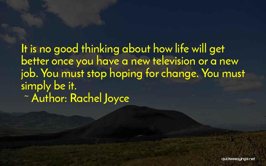 Rachel Joyce Quotes: It Is No Good Thinking About How Life Will Get Better Once You Have A New Television Or A New