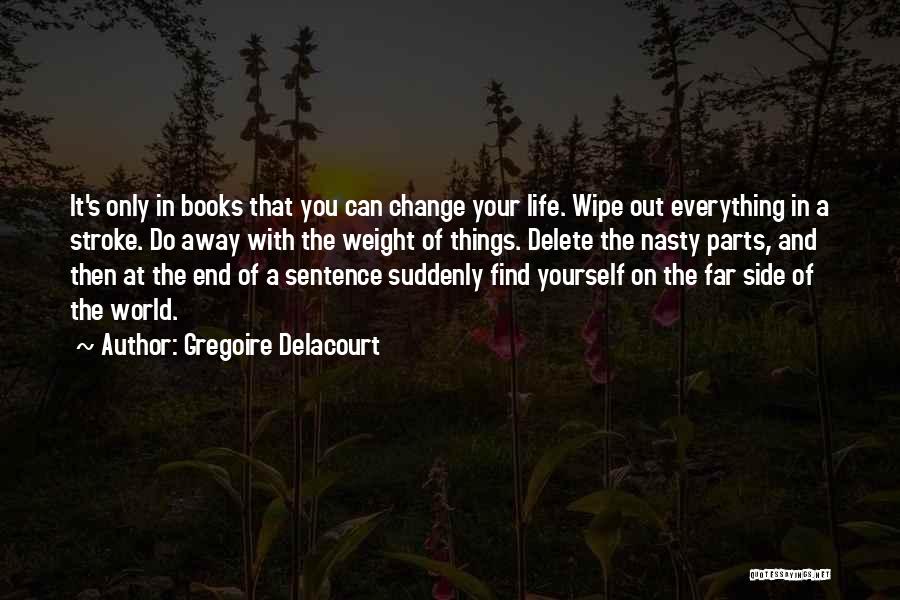 Gregoire Delacourt Quotes: It's Only In Books That You Can Change Your Life. Wipe Out Everything In A Stroke. Do Away With The