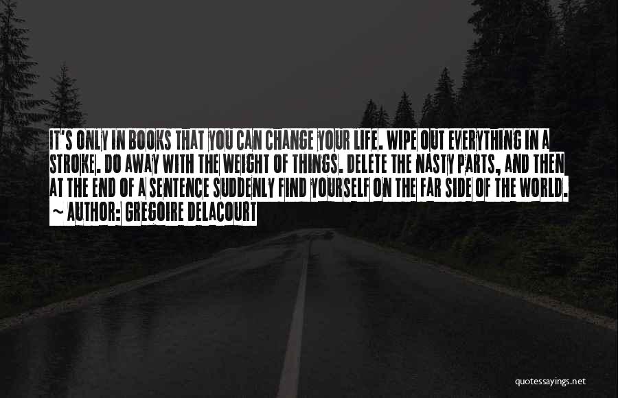 Gregoire Delacourt Quotes: It's Only In Books That You Can Change Your Life. Wipe Out Everything In A Stroke. Do Away With The