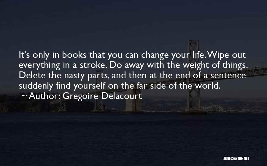 Gregoire Delacourt Quotes: It's Only In Books That You Can Change Your Life. Wipe Out Everything In A Stroke. Do Away With The