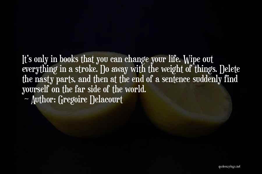 Gregoire Delacourt Quotes: It's Only In Books That You Can Change Your Life. Wipe Out Everything In A Stroke. Do Away With The