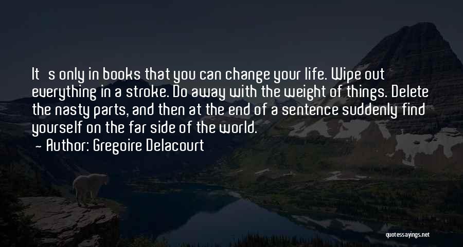 Gregoire Delacourt Quotes: It's Only In Books That You Can Change Your Life. Wipe Out Everything In A Stroke. Do Away With The