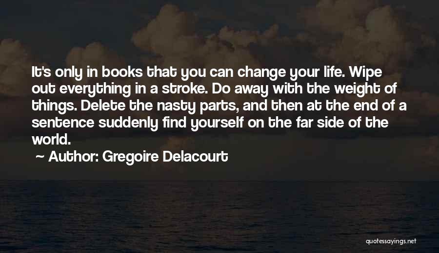 Gregoire Delacourt Quotes: It's Only In Books That You Can Change Your Life. Wipe Out Everything In A Stroke. Do Away With The