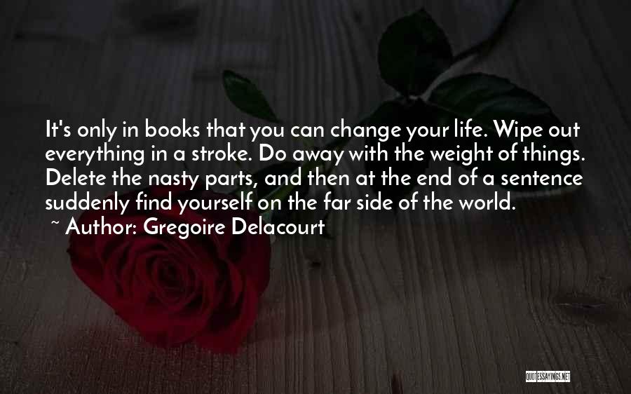 Gregoire Delacourt Quotes: It's Only In Books That You Can Change Your Life. Wipe Out Everything In A Stroke. Do Away With The