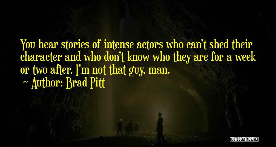 Brad Pitt Quotes: You Hear Stories Of Intense Actors Who Can't Shed Their Character And Who Don't Know Who They Are For A