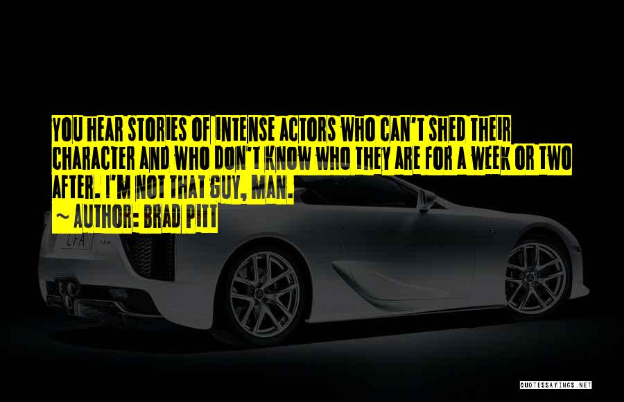 Brad Pitt Quotes: You Hear Stories Of Intense Actors Who Can't Shed Their Character And Who Don't Know Who They Are For A