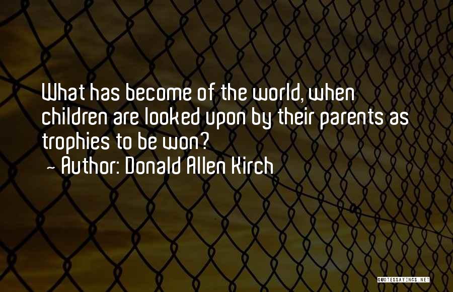 Donald Allen Kirch Quotes: What Has Become Of The World, When Children Are Looked Upon By Their Parents As Trophies To Be Won?