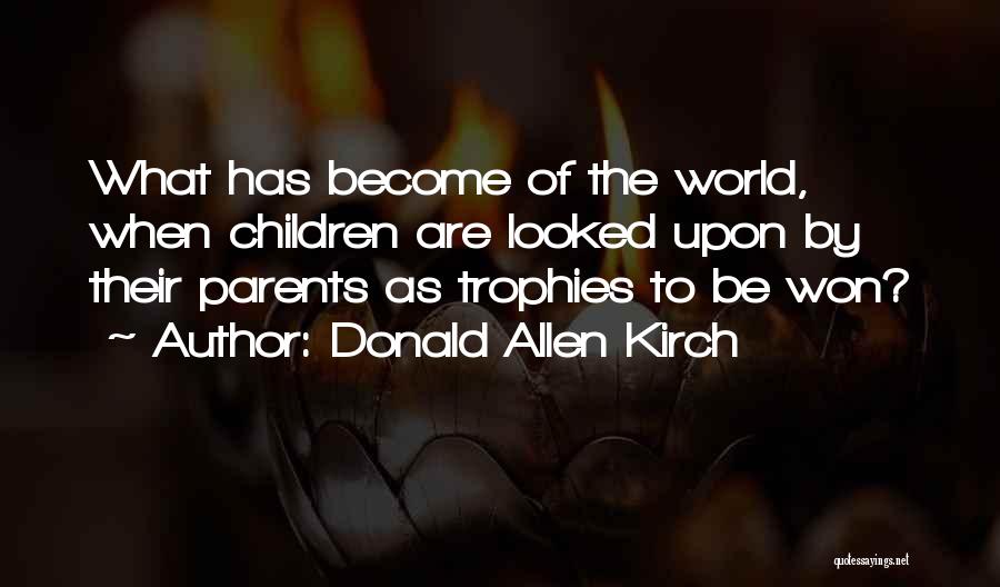 Donald Allen Kirch Quotes: What Has Become Of The World, When Children Are Looked Upon By Their Parents As Trophies To Be Won?