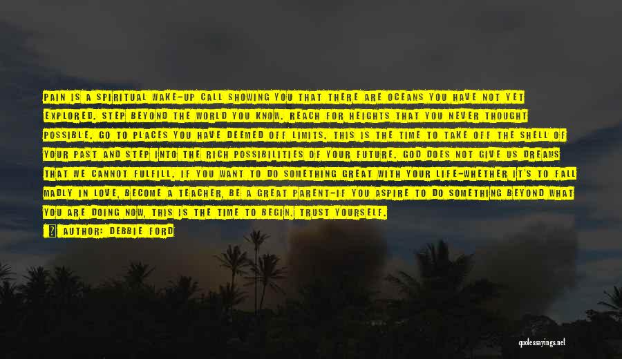 Debbie Ford Quotes: Pain Is A Spiritual Wake-up Call Showing You That There Are Oceans You Have Not Yet Explored. Step Beyond The