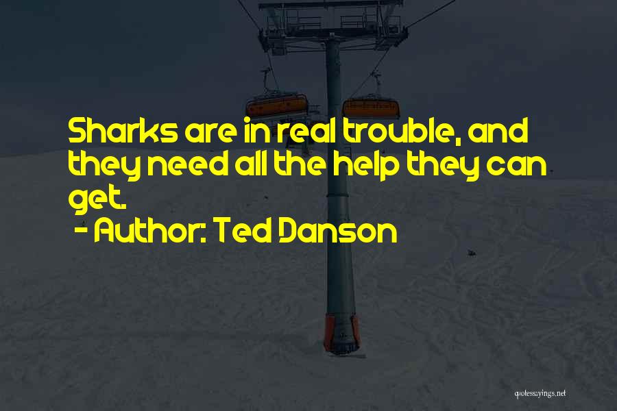 Ted Danson Quotes: Sharks Are In Real Trouble, And They Need All The Help They Can Get.