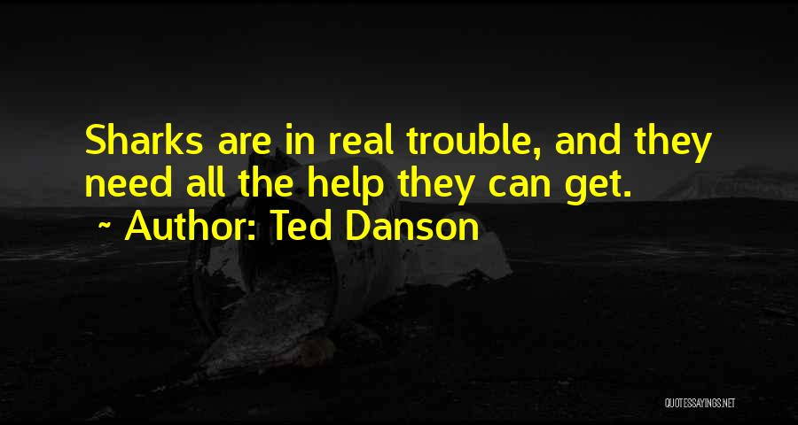 Ted Danson Quotes: Sharks Are In Real Trouble, And They Need All The Help They Can Get.