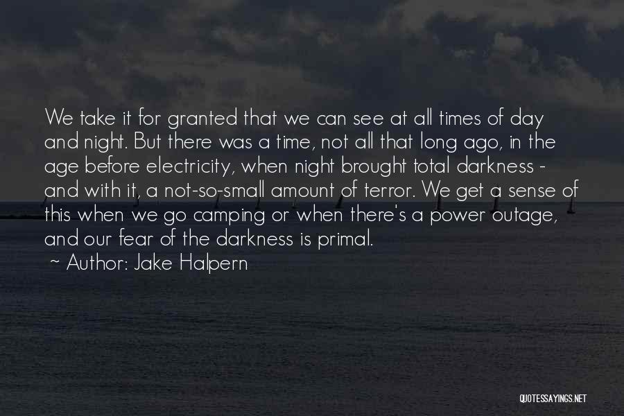 Jake Halpern Quotes: We Take It For Granted That We Can See At All Times Of Day And Night. But There Was A