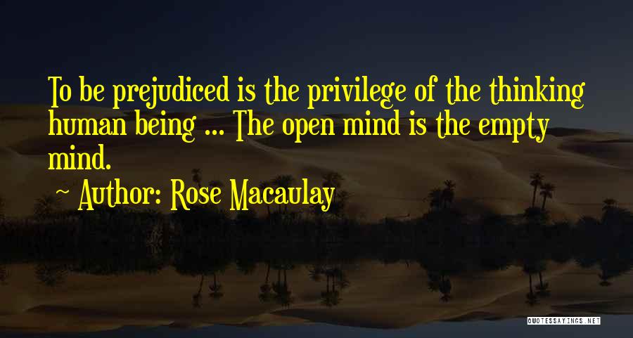 Rose Macaulay Quotes: To Be Prejudiced Is The Privilege Of The Thinking Human Being ... The Open Mind Is The Empty Mind.