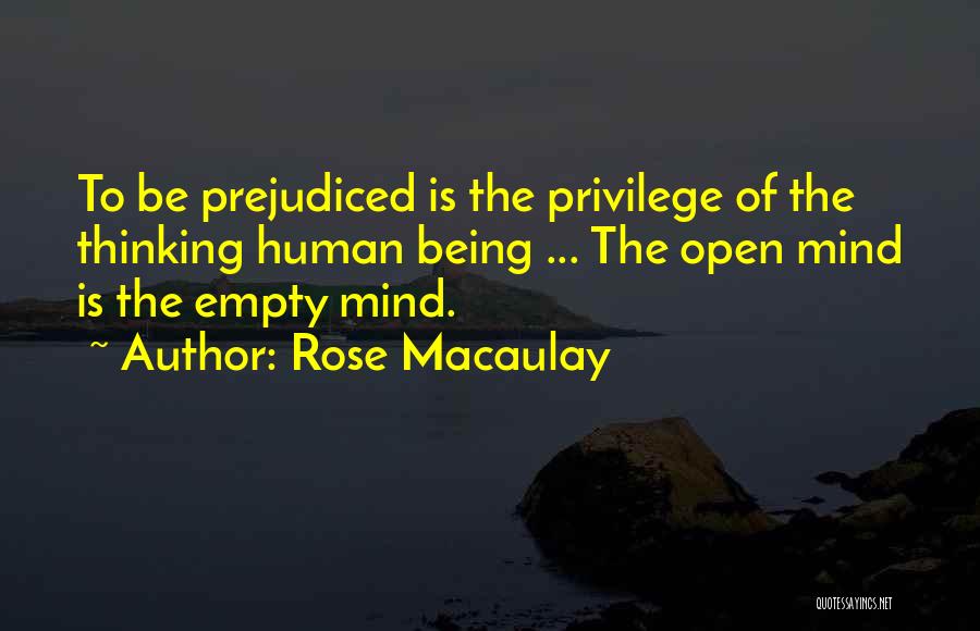 Rose Macaulay Quotes: To Be Prejudiced Is The Privilege Of The Thinking Human Being ... The Open Mind Is The Empty Mind.