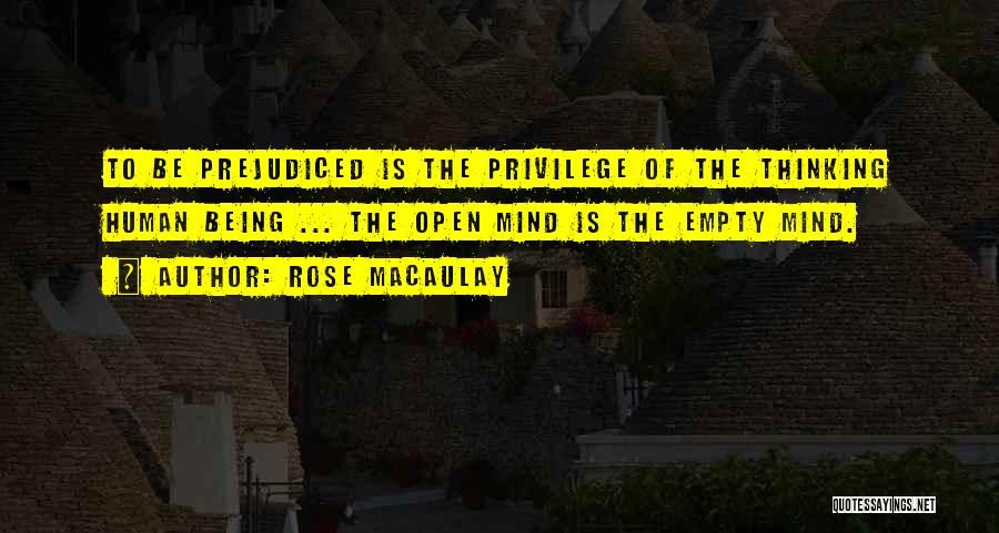 Rose Macaulay Quotes: To Be Prejudiced Is The Privilege Of The Thinking Human Being ... The Open Mind Is The Empty Mind.