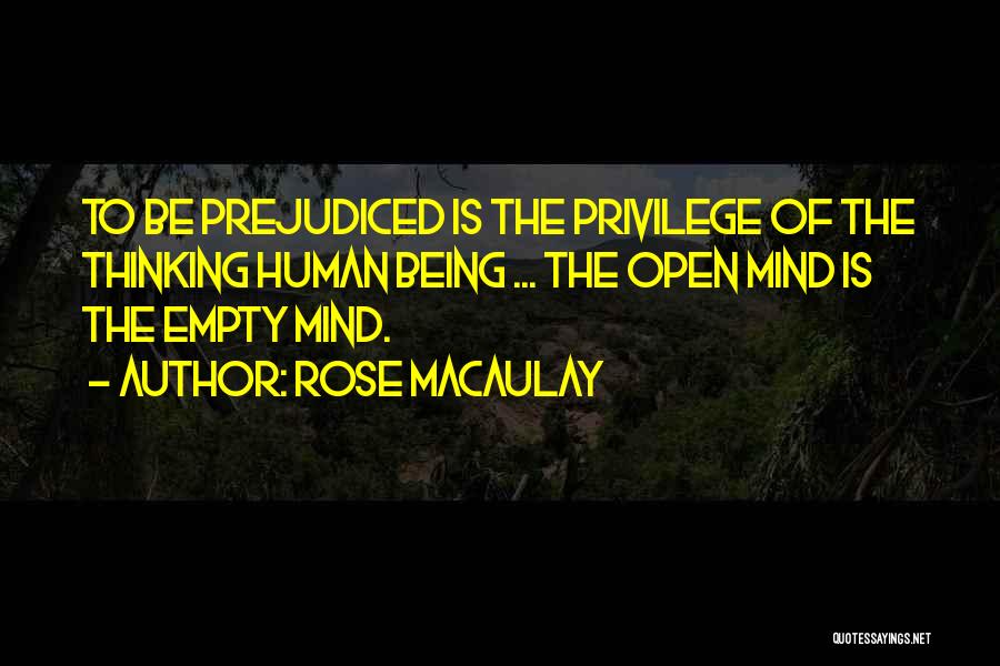 Rose Macaulay Quotes: To Be Prejudiced Is The Privilege Of The Thinking Human Being ... The Open Mind Is The Empty Mind.