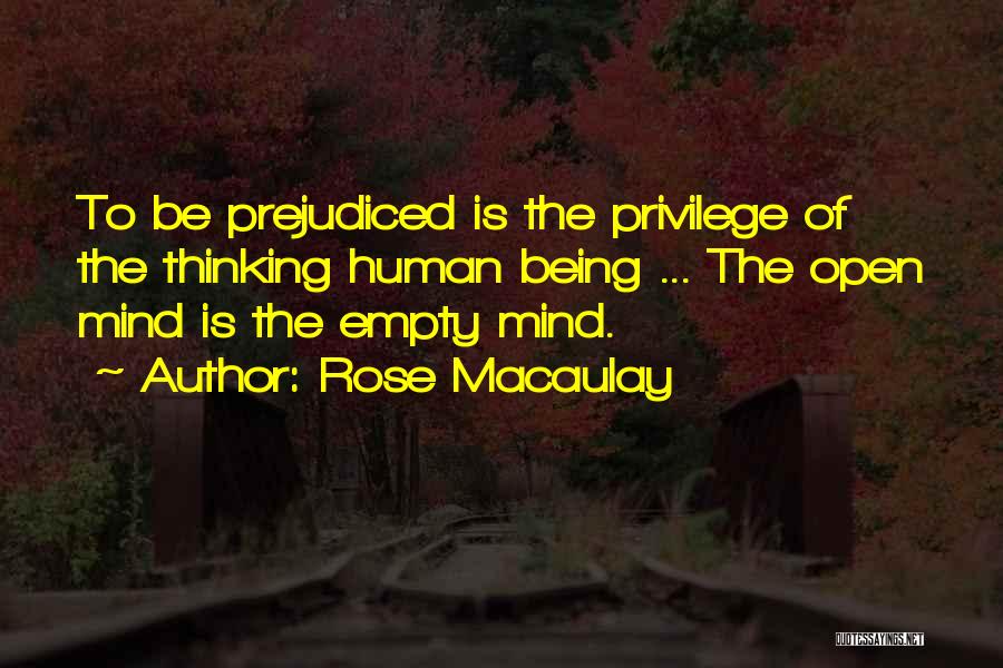 Rose Macaulay Quotes: To Be Prejudiced Is The Privilege Of The Thinking Human Being ... The Open Mind Is The Empty Mind.