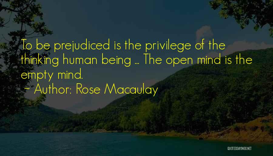 Rose Macaulay Quotes: To Be Prejudiced Is The Privilege Of The Thinking Human Being ... The Open Mind Is The Empty Mind.