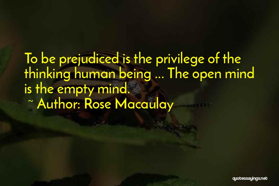 Rose Macaulay Quotes: To Be Prejudiced Is The Privilege Of The Thinking Human Being ... The Open Mind Is The Empty Mind.