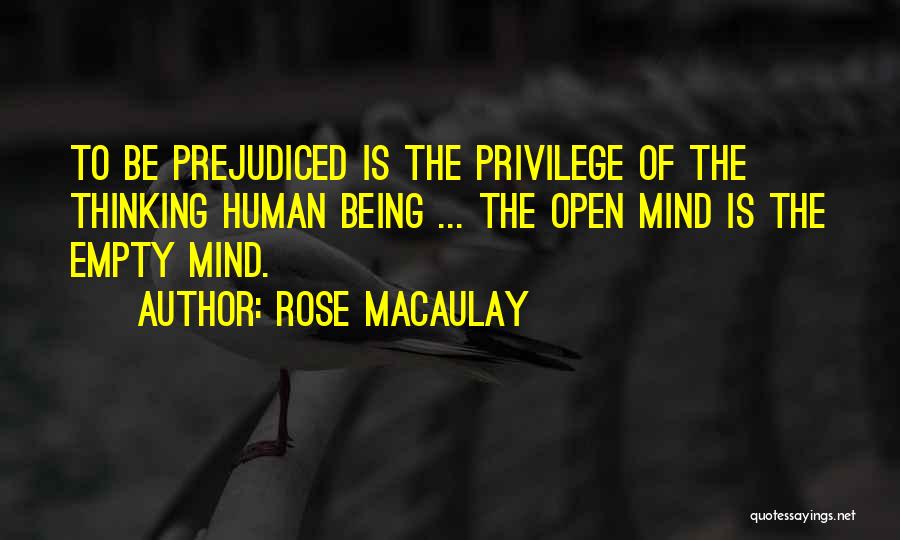 Rose Macaulay Quotes: To Be Prejudiced Is The Privilege Of The Thinking Human Being ... The Open Mind Is The Empty Mind.