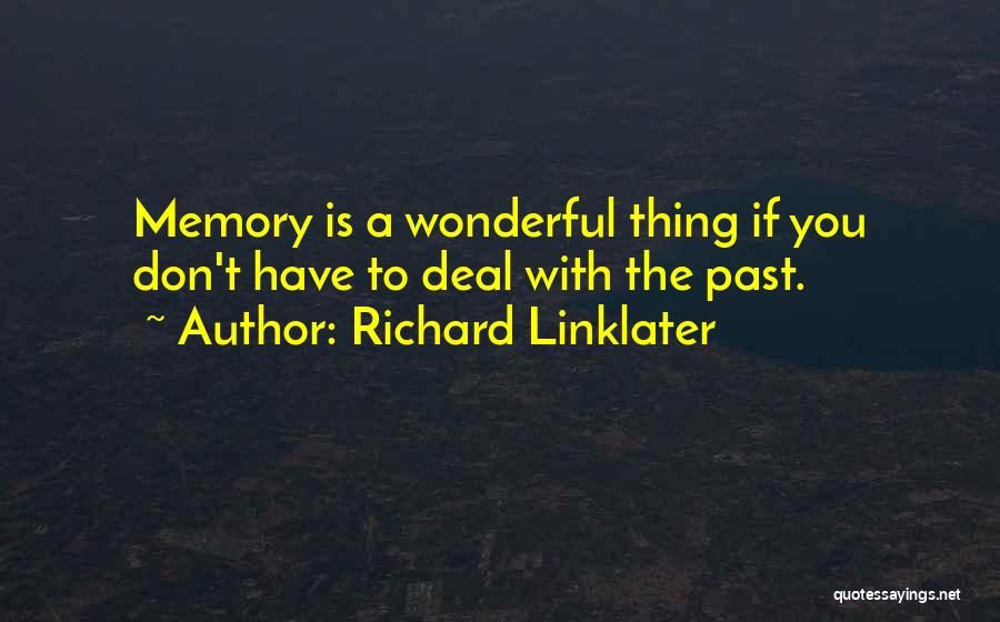 Richard Linklater Quotes: Memory Is A Wonderful Thing If You Don't Have To Deal With The Past.