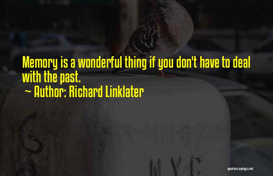 Richard Linklater Quotes: Memory Is A Wonderful Thing If You Don't Have To Deal With The Past.