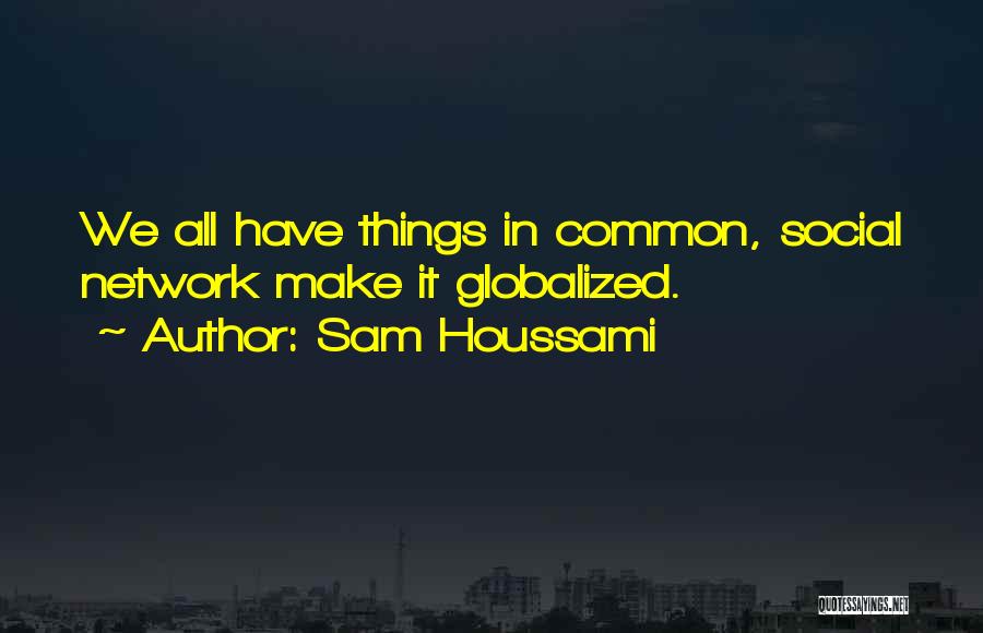 Sam Houssami Quotes: We All Have Things In Common, Social Network Make It Globalized.