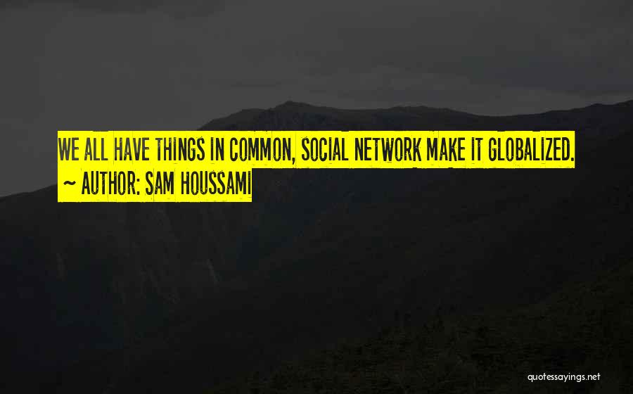 Sam Houssami Quotes: We All Have Things In Common, Social Network Make It Globalized.