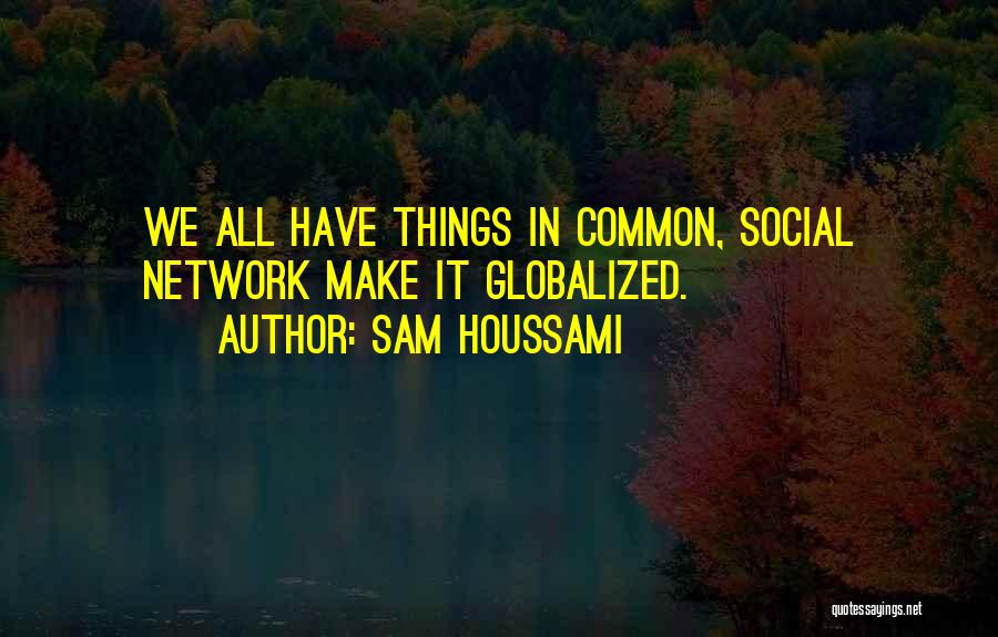 Sam Houssami Quotes: We All Have Things In Common, Social Network Make It Globalized.