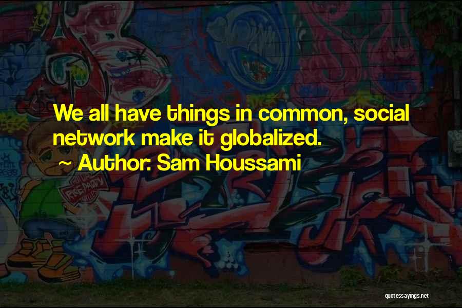 Sam Houssami Quotes: We All Have Things In Common, Social Network Make It Globalized.