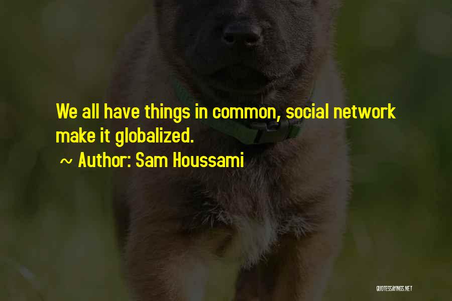 Sam Houssami Quotes: We All Have Things In Common, Social Network Make It Globalized.