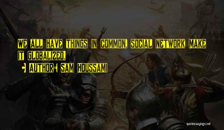 Sam Houssami Quotes: We All Have Things In Common, Social Network Make It Globalized.