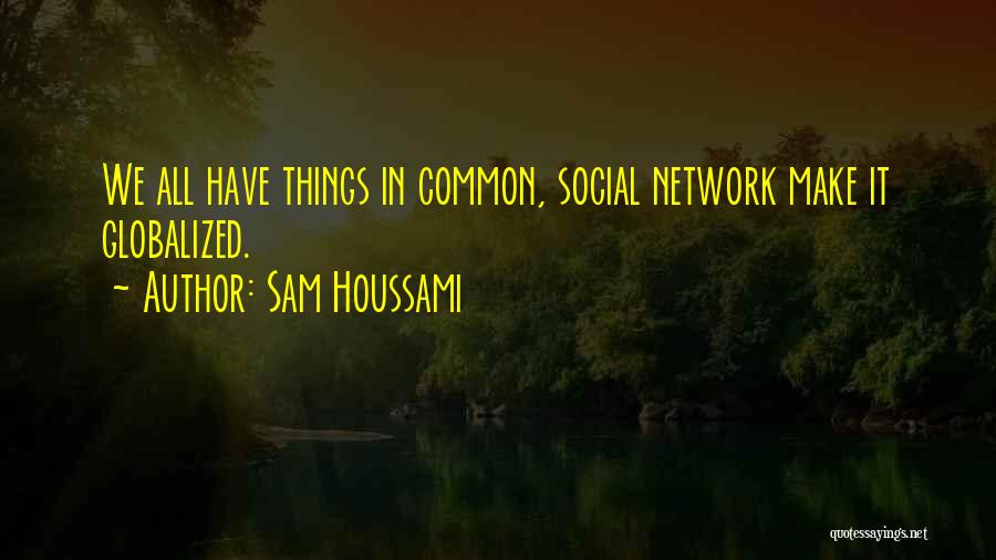 Sam Houssami Quotes: We All Have Things In Common, Social Network Make It Globalized.